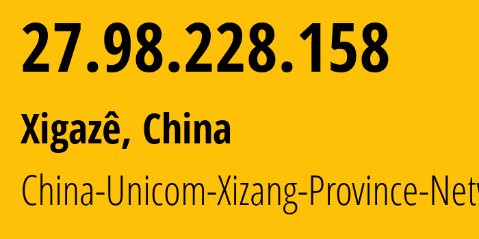 IP address 27.98.228.158 (Xigazê, Tibet, China) get location, coordinates on map, ISP provider AS4837 China-Unicom-Xizang-Province-Network // who is provider of ip address 27.98.228.158, whose IP address