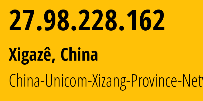 IP address 27.98.228.162 (Xigazê, Tibet, China) get location, coordinates on map, ISP provider AS4837 China-Unicom-Xizang-Province-Network // who is provider of ip address 27.98.228.162, whose IP address