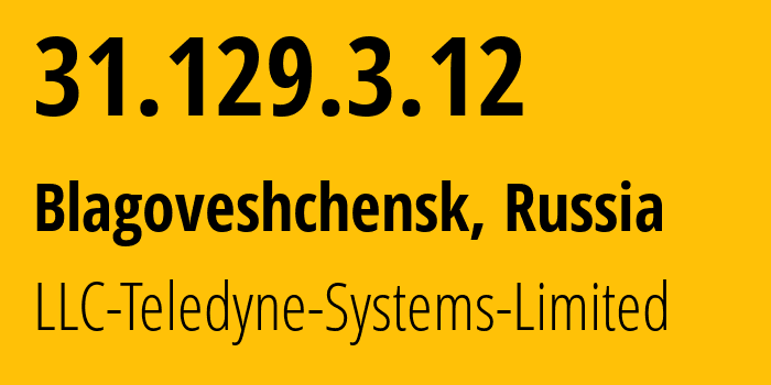 IP address 31.129.3.12 (Blagoveshchensk, Amur Oblast, Russia) get location, coordinates on map, ISP provider AS41789 LLC-Teledyne-Systems-Limited // who is provider of ip address 31.129.3.12, whose IP address