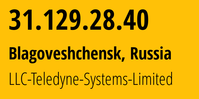 IP address 31.129.28.40 (Blagoveshchensk, Amur Oblast, Russia) get location, coordinates on map, ISP provider AS41789 LLC-Teledyne-Systems-Limited // who is provider of ip address 31.129.28.40, whose IP address