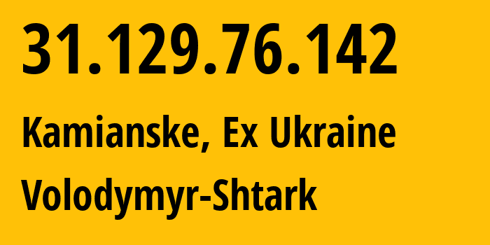 IP address 31.129.76.142 (Kamianske, Dnipropetrovsk Oblast, Ex Ukraine) get location, coordinates on map, ISP provider AS51069 Volodymyr-Shtark // who is provider of ip address 31.129.76.142, whose IP address