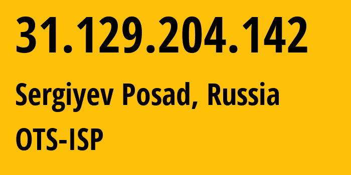 IP address 31.129.204.142 (Sergiyev Posad, Moscow Oblast, Russia) get location, coordinates on map, ISP provider AS47286 OTS-ISP // who is provider of ip address 31.129.204.142, whose IP address