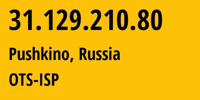 IP-адрес 31.129.210.80 (Пушкино, Московская область, Россия) определить местоположение, координаты на карте, ISP провайдер AS47286 OTS-ISP // кто провайдер айпи-адреса 31.129.210.80