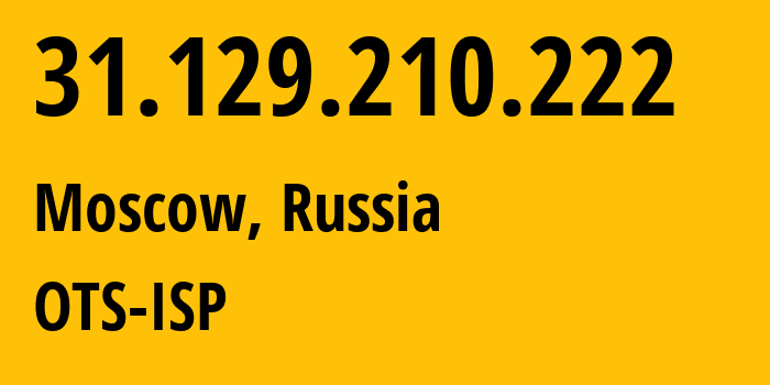 IP address 31.129.210.222 (Moscow, Moscow, Russia) get location, coordinates on map, ISP provider AS47286 OTS-ISP // who is provider of ip address 31.129.210.222, whose IP address