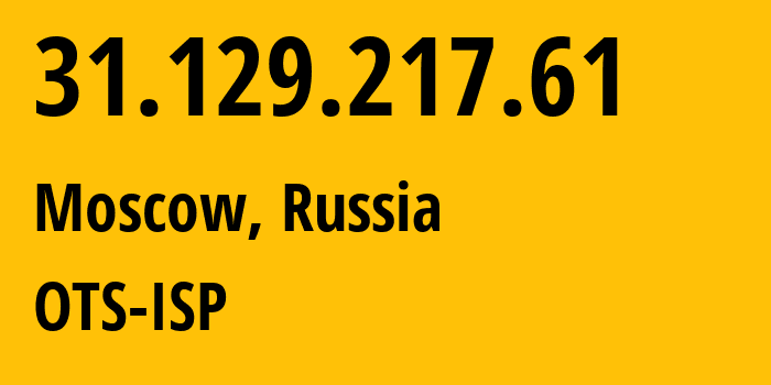 IP-адрес 31.129.217.61 (Москва, Москва, Россия) определить местоположение, координаты на карте, ISP провайдер AS47286 OTS-ISP // кто провайдер айпи-адреса 31.129.217.61