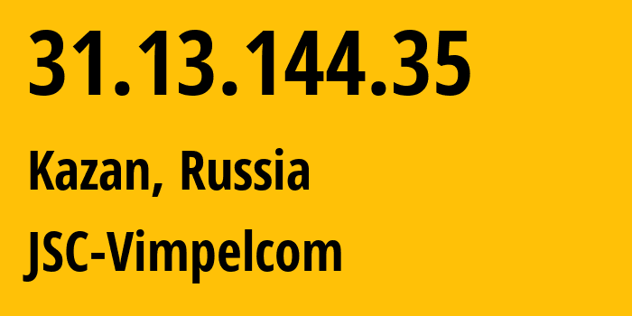 IP address 31.13.144.35 (Kazan, Tatarstan Republic, Russia) get location, coordinates on map, ISP provider AS16345 JSC-Vimpelcom // who is provider of ip address 31.13.144.35, whose IP address