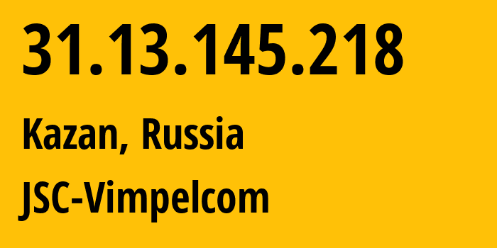 IP address 31.13.145.218 (Kazan, Tatarstan Republic, Russia) get location, coordinates on map, ISP provider AS JSC-Vimpelcom // who is provider of ip address 31.13.145.218, whose IP address
