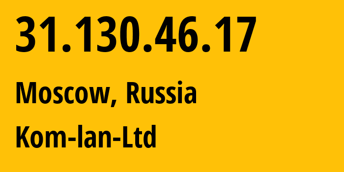 IP address 31.130.46.17 (Moscow, Moscow, Russia) get location, coordinates on map, ISP provider AS49583 Kom-lan-Ltd // who is provider of ip address 31.130.46.17, whose IP address