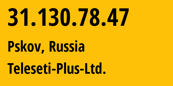 IP address 31.130.78.47 (Pskov, Pskov Oblast, Russia) get location, coordinates on map, ISP provider AS15673 Teleseti-Plus-Ltd. // who is provider of ip address 31.130.78.47, whose IP address