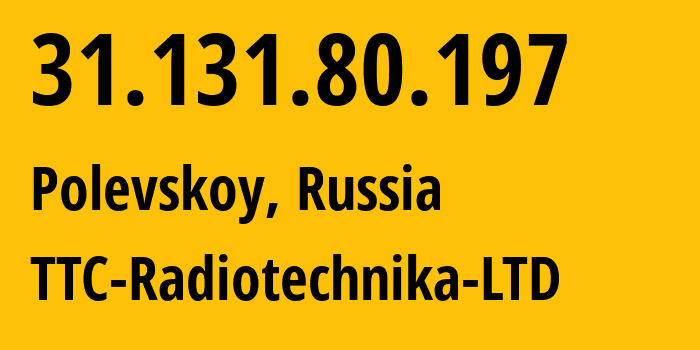 IP-адрес 31.131.80.197 (Полевской, Свердловская Область, Россия) определить местоположение, координаты на карте, ISP провайдер AS56889 TTC-Radiotechnika-LTD // кто провайдер айпи-адреса 31.131.80.197