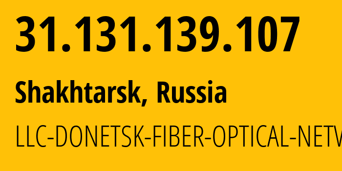 IP address 31.131.139.107 (Shakhtarsk, Donetsk Peoples Republic, Russia) get location, coordinates on map, ISP provider AS52213 LLC-DONETSK-FIBER-OPTICAL-NETWORK // who is provider of ip address 31.131.139.107, whose IP address