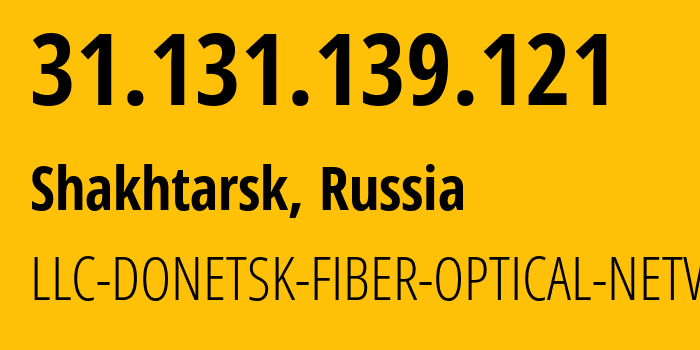 IP address 31.131.139.121 (Shakhtarsk, Donetsk Peoples Republic, Russia) get location, coordinates on map, ISP provider AS52213 LLC-DONETSK-FIBER-OPTICAL-NETWORK // who is provider of ip address 31.131.139.121, whose IP address