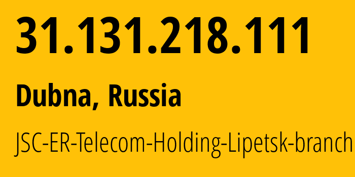 IP address 31.131.218.111 (Dubna, Moscow Oblast, Russia) get location, coordinates on map, ISP provider AS50498 JSC-ER-Telecom-Holding-Lipetsk-branch // who is provider of ip address 31.131.218.111, whose IP address