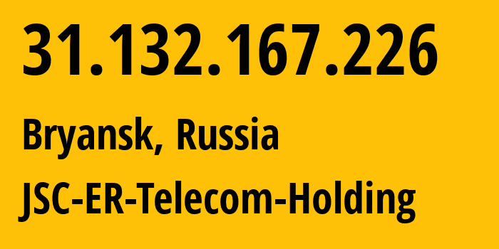 IP address 31.132.167.226 (Bryansk, Bryansk Oblast, Russia) get location, coordinates on map, ISP provider AS57044 JSC-ER-Telecom-Holding // who is provider of ip address 31.132.167.226, whose IP address