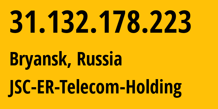 IP address 31.132.178.223 (Bryansk, Bryansk Oblast, Russia) get location, coordinates on map, ISP provider AS57044 JSC-ER-Telecom-Holding // who is provider of ip address 31.132.178.223, whose IP address