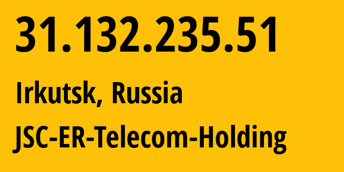 IP-адрес 31.132.235.51 (Иркутск, Иркутская Область, Россия) определить местоположение, координаты на карте, ISP провайдер AS51645 JSC-ER-Telecom-Holding // кто провайдер айпи-адреса 31.132.235.51