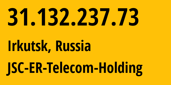 IP address 31.132.237.73 (Irkutsk, Irkutsk Oblast, Russia) get location, coordinates on map, ISP provider AS51645 JSC-ER-Telecom-Holding // who is provider of ip address 31.132.237.73, whose IP address