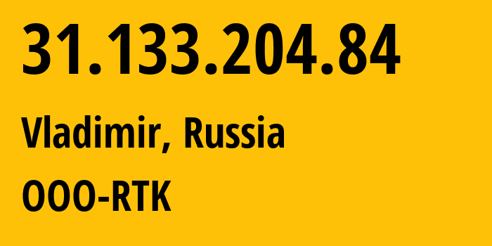 IP address 31.133.204.84 (Vladimir, Vladimir Oblast, Russia) get location, coordinates on map, ISP provider AS57181 OOO-RTK // who is provider of ip address 31.133.204.84, whose IP address