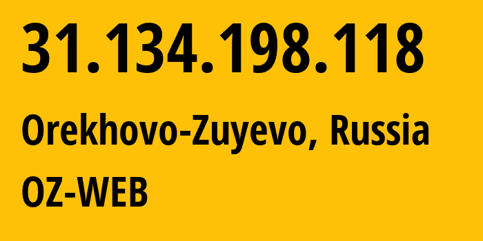 IP address 31.134.198.118 (Orekhovo-Zuyevo, Moscow Oblast, Russia) get location, coordinates on map, ISP provider AS35539 OZ-WEB // who is provider of ip address 31.134.198.118, whose IP address