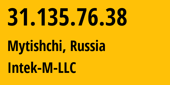 IP address 31.135.76.38 (Mytishchi, Moscow Oblast, Russia) get location, coordinates on map, ISP provider AS43865 Intek-M-LLC // who is provider of ip address 31.135.76.38, whose IP address