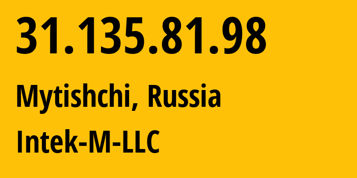 IP address 31.135.81.98 (Mytishchi, Moscow Oblast, Russia) get location, coordinates on map, ISP provider AS43865 Intek-M-LLC // who is provider of ip address 31.135.81.98, whose IP address