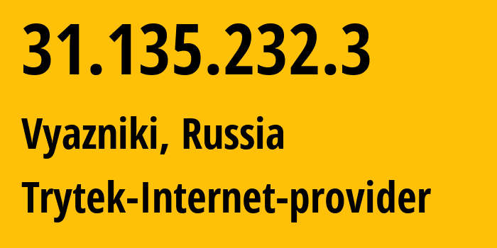 IP address 31.135.232.3 (Vyazniki, Vladimir Oblast, Russia) get location, coordinates on map, ISP provider AS44056 Trytek-Internet-provider // who is provider of ip address 31.135.232.3, whose IP address