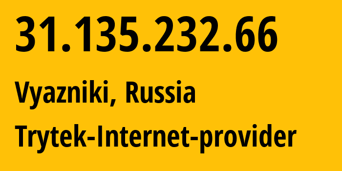 IP address 31.135.232.66 (Vyazniki, Vladimir Oblast, Russia) get location, coordinates on map, ISP provider AS44056 Trytek-Internet-provider // who is provider of ip address 31.135.232.66, whose IP address