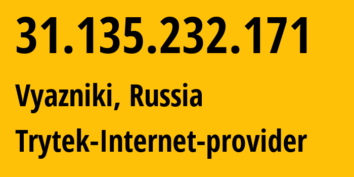 IP address 31.135.232.171 (Vyazniki, Vladimir Oblast, Russia) get location, coordinates on map, ISP provider AS44056 Trytek-Internet-provider // who is provider of ip address 31.135.232.171, whose IP address