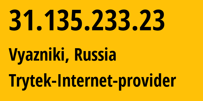 IP address 31.135.233.23 (Vyazniki, Vladimir Oblast, Russia) get location, coordinates on map, ISP provider AS44056 Trytek-Internet-provider // who is provider of ip address 31.135.233.23, whose IP address