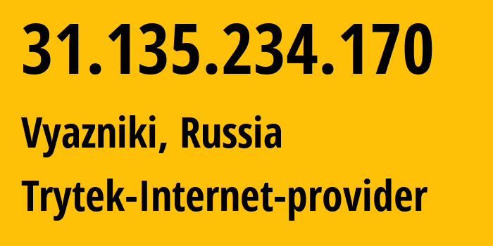 IP address 31.135.234.170 (Vyazniki, Vladimir Oblast, Russia) get location, coordinates on map, ISP provider AS44056 Trytek-Internet-provider // who is provider of ip address 31.135.234.170, whose IP address