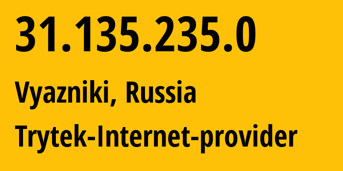 IP address 31.135.235.0 (Vyazniki, Vladimir Oblast, Russia) get location, coordinates on map, ISP provider AS44056 Trytek-Internet-provider // who is provider of ip address 31.135.235.0, whose IP address