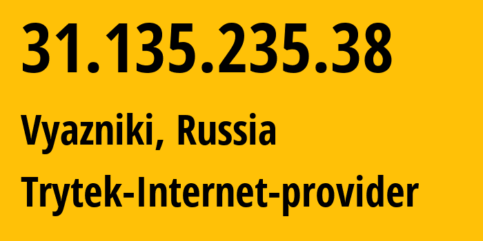 IP address 31.135.235.38 (Vyazniki, Vladimir Oblast, Russia) get location, coordinates on map, ISP provider AS44056 Trytek-Internet-provider // who is provider of ip address 31.135.235.38, whose IP address