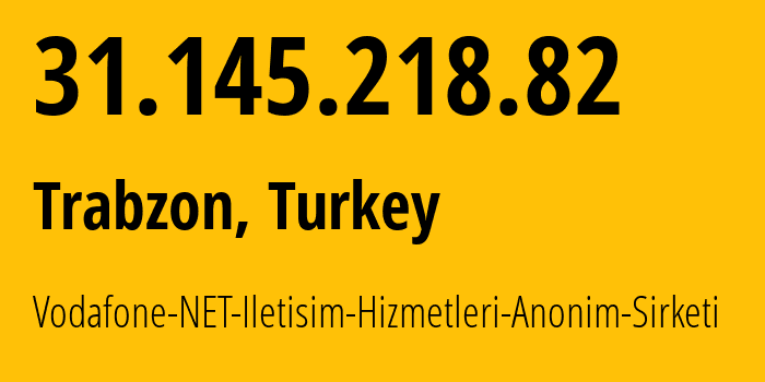 IP address 31.145.218.82 (Trabzon, Trabzon, Turkey) get location, coordinates on map, ISP provider AS8386 Vodafone-NET-Iletisim-Hizmetleri-Anonim-Sirketi // who is provider of ip address 31.145.218.82, whose IP address