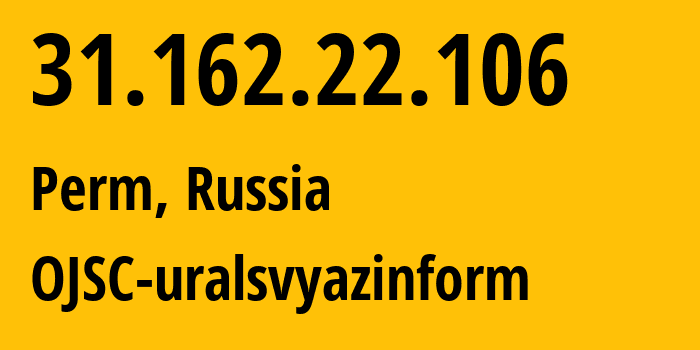 IP address 31.162.22.106 (Perm, Perm Krai, Russia) get location, coordinates on map, ISP provider AS12389 OJSC-uralsvyazinform // who is provider of ip address 31.162.22.106, whose IP address