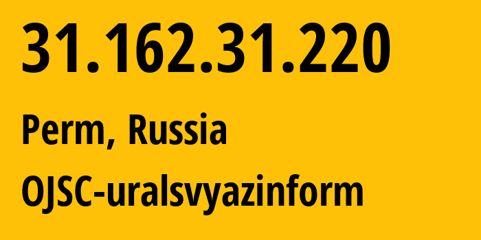 IP address 31.162.31.220 (Perm, Perm Krai, Russia) get location, coordinates on map, ISP provider AS12389 OJSC-uralsvyazinform // who is provider of ip address 31.162.31.220, whose IP address