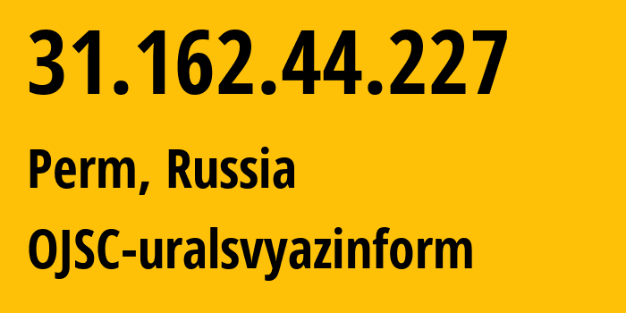 IP address 31.162.44.227 (Perm, Perm Krai, Russia) get location, coordinates on map, ISP provider AS12389 OJSC-uralsvyazinform // who is provider of ip address 31.162.44.227, whose IP address