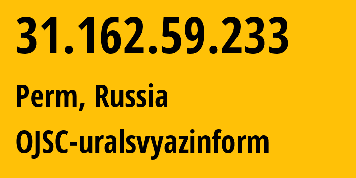 IP-адрес 31.162.59.233 (Пермь, Пермский край, Россия) определить местоположение, координаты на карте, ISP провайдер AS12389 OJSC-uralsvyazinform // кто провайдер айпи-адреса 31.162.59.233