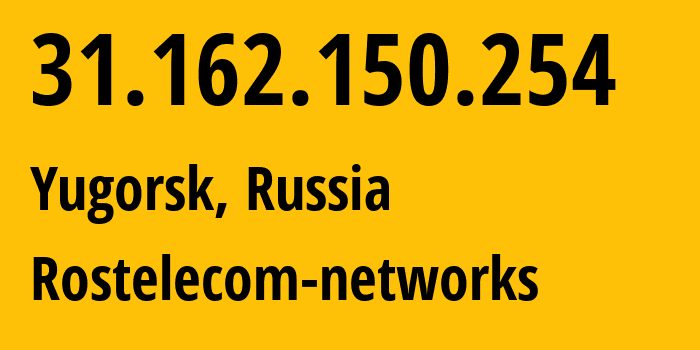 IP address 31.162.150.254 (Yugorsk, Khanty-Mansia, Russia) get location, coordinates on map, ISP provider AS12389 Rostelecom-networks // who is provider of ip address 31.162.150.254, whose IP address