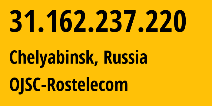 IP address 31.162.237.220 (Chelyabinsk, Chelyabinsk Oblast, Russia) get location, coordinates on map, ISP provider AS12389 OJSC-Rostelecom // who is provider of ip address 31.162.237.220, whose IP address