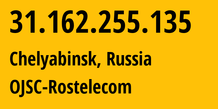 IP address 31.162.255.135 (Chelyabinsk, Chelyabinsk Oblast, Russia) get location, coordinates on map, ISP provider AS12389 OJSC-Rostelecom // who is provider of ip address 31.162.255.135, whose IP address