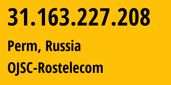 IP address 31.163.227.208 (Perm, Perm Krai, Russia) get location, coordinates on map, ISP provider AS12389 OJSC-Rostelecom // who is provider of ip address 31.163.227.208, whose IP address