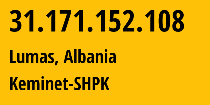 IP address 31.171.152.108 (Lumas, Elbasan County, Albania) get location, coordinates on map, ISP provider AS197706 Keminet-SHPK // who is provider of ip address 31.171.152.108, whose IP address