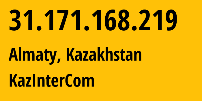 IP-адрес 31.171.168.219 (Алматы, Алматы, Казахстан) определить местоположение, координаты на карте, ISP провайдер AS60411 KazInterCom // кто провайдер айпи-адреса 31.171.168.219