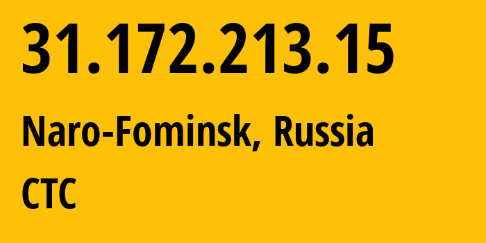 IP address 31.172.213.15 (Naro-Fominsk, Moscow Oblast, Russia) get location, coordinates on map, ISP provider AS12389 CTC // who is provider of ip address 31.172.213.15, whose IP address