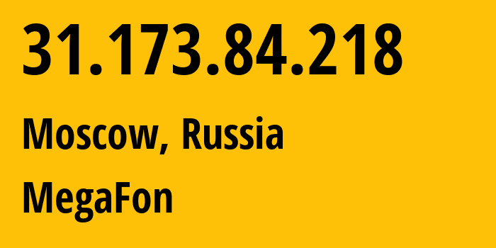 IP address 31.173.84.218 (Moscow, Moscow, Russia) get location, coordinates on map, ISP provider AS25159 MegaFon // who is provider of ip address 31.173.84.218, whose IP address