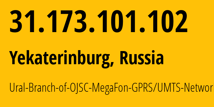 IP address 31.173.101.102 (Yekaterinburg, Sverdlovsk Oblast, Russia) get location, coordinates on map, ISP provider AS31224 Ural-Branch-of-OJSC-MegaFon-GPRS/UMTS-Network // who is provider of ip address 31.173.101.102, whose IP address