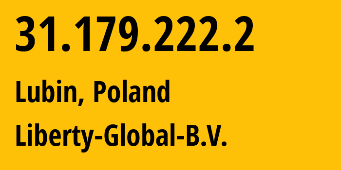 IP address 31.179.222.2 (Lubin, Lower Silesia, Poland) get location, coordinates on map, ISP provider AS6830 Liberty-Global-B.V. // who is provider of ip address 31.179.222.2, whose IP address