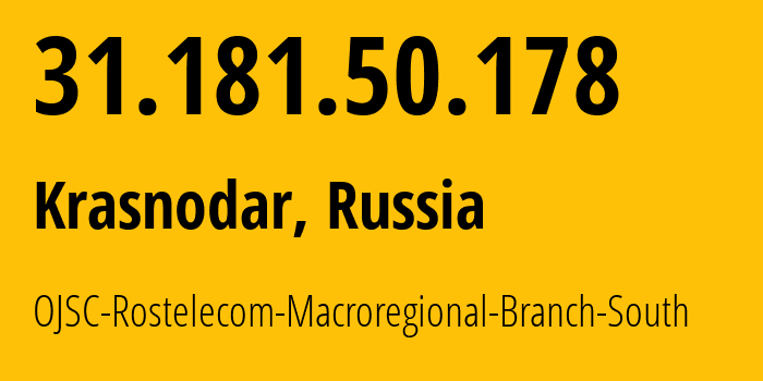 IP address 31.181.50.178 (Krasnodar, Krasnodar Krai, Russia) get location, coordinates on map, ISP provider AS12389 OJSC-Rostelecom-Macroregional-Branch-South // who is provider of ip address 31.181.50.178, whose IP address