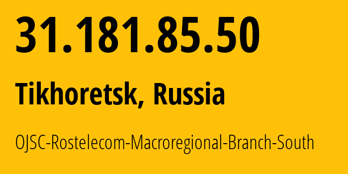 IP address 31.181.85.50 (Tikhoretsk, Krasnodar Krai, Russia) get location, coordinates on map, ISP provider AS12389 OJSC-Rostelecom-Macroregional-Branch-South // who is provider of ip address 31.181.85.50, whose IP address