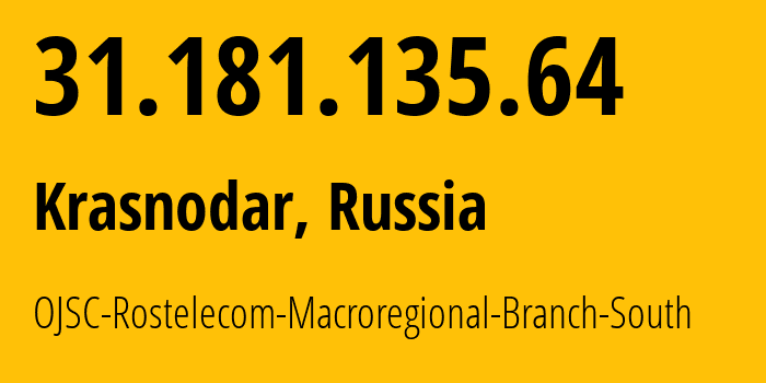 IP address 31.181.135.64 (Krasnodar, Krasnodar Krai, Russia) get location, coordinates on map, ISP provider AS12389 OJSC-Rostelecom-Macroregional-Branch-South // who is provider of ip address 31.181.135.64, whose IP address